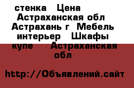 стенка › Цена ­ 5 500 - Астраханская обл., Астрахань г. Мебель, интерьер » Шкафы, купе   . Астраханская обл.
